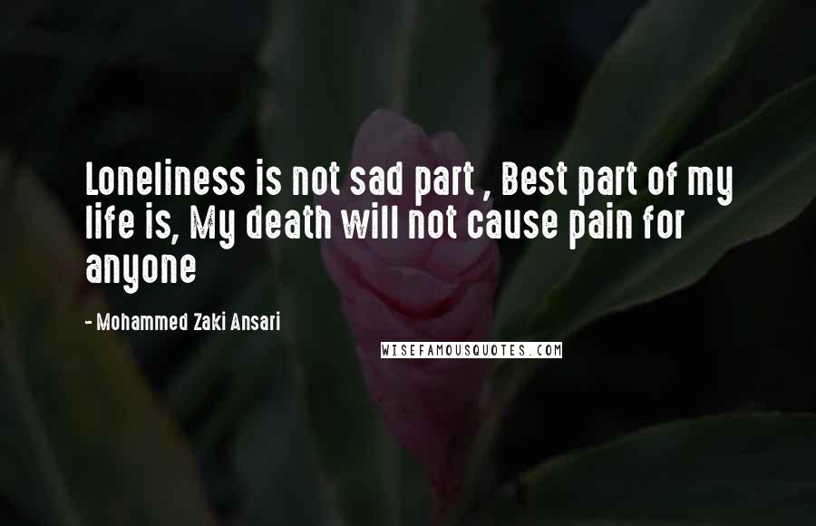 Mohammed Zaki Ansari Quotes: Loneliness is not sad part , Best part of my life is, My death will not cause pain for anyone