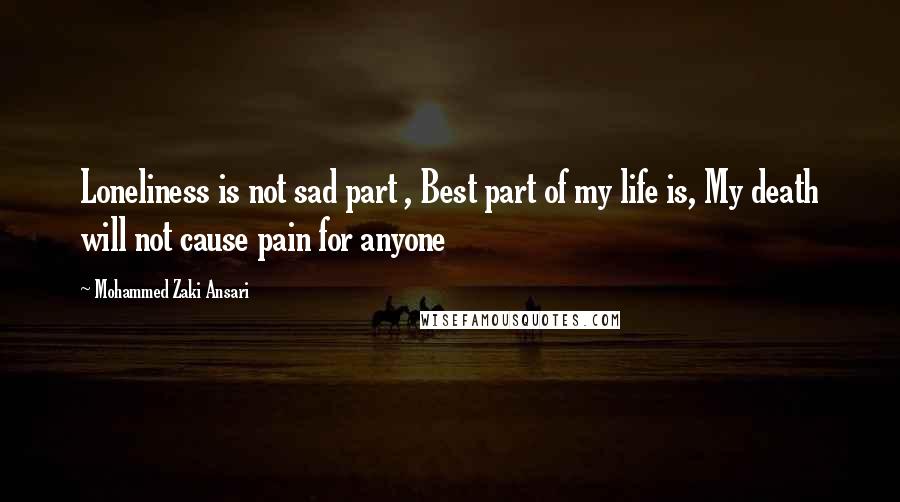 Mohammed Zaki Ansari Quotes: Loneliness is not sad part , Best part of my life is, My death will not cause pain for anyone