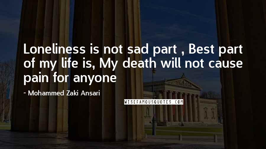 Mohammed Zaki Ansari Quotes: Loneliness is not sad part , Best part of my life is, My death will not cause pain for anyone