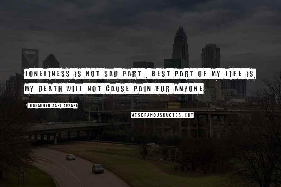 Mohammed Zaki Ansari Quotes: Loneliness is not sad part , Best part of my life is, My death will not cause pain for anyone