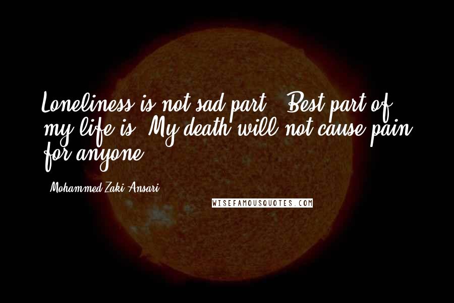 Mohammed Zaki Ansari Quotes: Loneliness is not sad part , Best part of my life is, My death will not cause pain for anyone