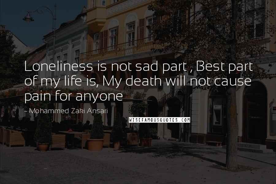 Mohammed Zaki Ansari Quotes: Loneliness is not sad part , Best part of my life is, My death will not cause pain for anyone