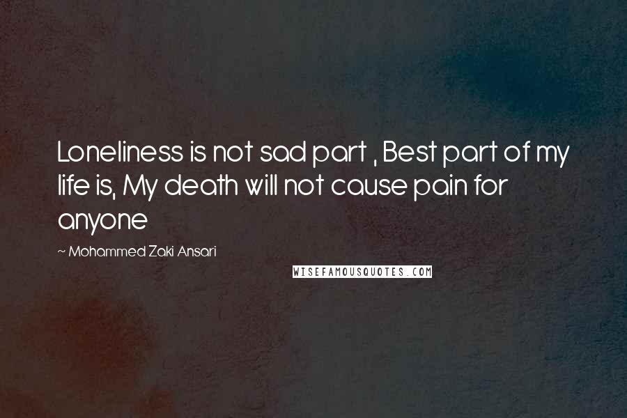 Mohammed Zaki Ansari Quotes: Loneliness is not sad part , Best part of my life is, My death will not cause pain for anyone
