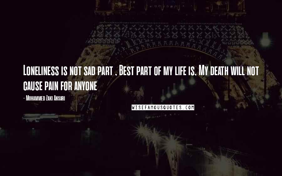 Mohammed Zaki Ansari Quotes: Loneliness is not sad part , Best part of my life is, My death will not cause pain for anyone