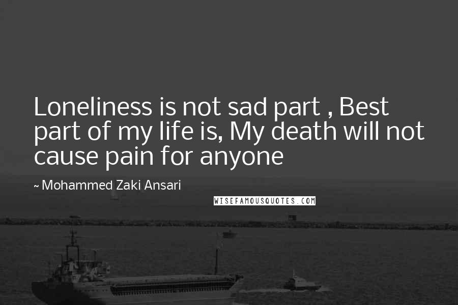 Mohammed Zaki Ansari Quotes: Loneliness is not sad part , Best part of my life is, My death will not cause pain for anyone