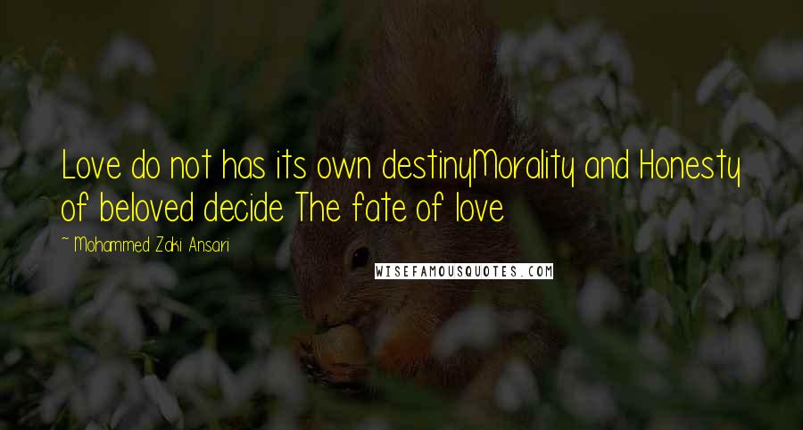 Mohammed Zaki Ansari Quotes: Love do not has its own destinyMorality and Honesty of beloved decide The fate of love