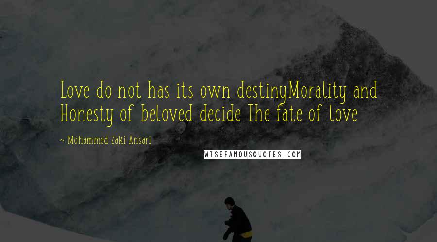 Mohammed Zaki Ansari Quotes: Love do not has its own destinyMorality and Honesty of beloved decide The fate of love