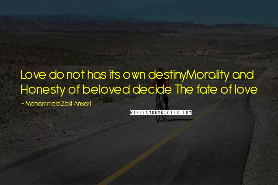 Mohammed Zaki Ansari Quotes: Love do not has its own destinyMorality and Honesty of beloved decide The fate of love