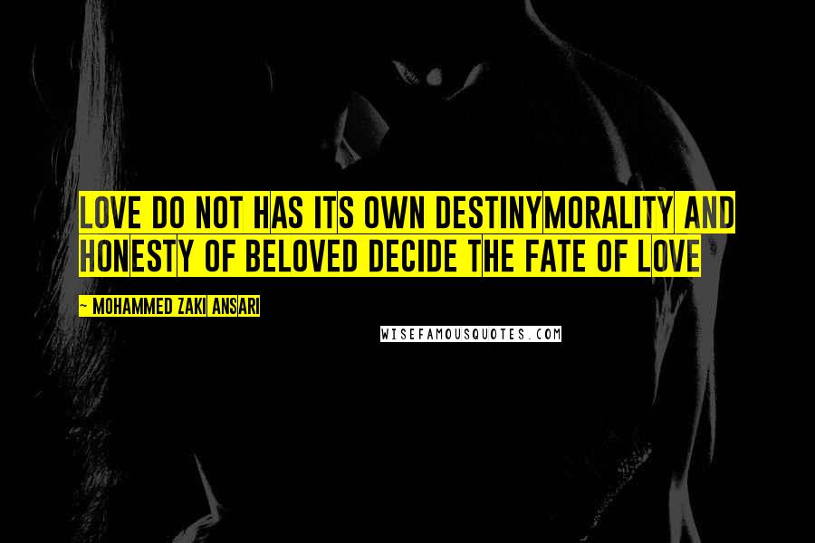 Mohammed Zaki Ansari Quotes: Love do not has its own destinyMorality and Honesty of beloved decide The fate of love