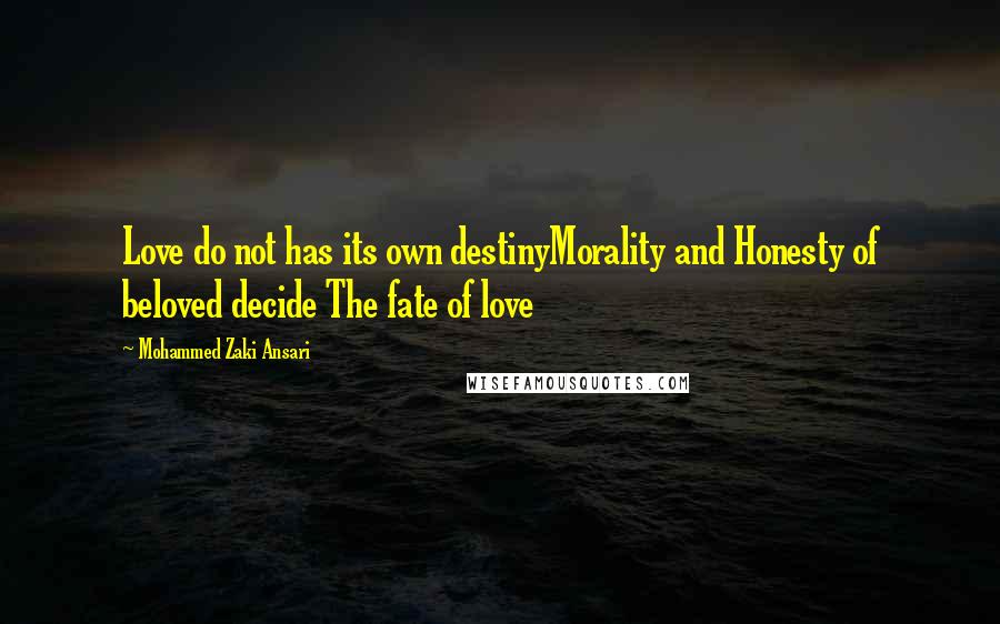 Mohammed Zaki Ansari Quotes: Love do not has its own destinyMorality and Honesty of beloved decide The fate of love