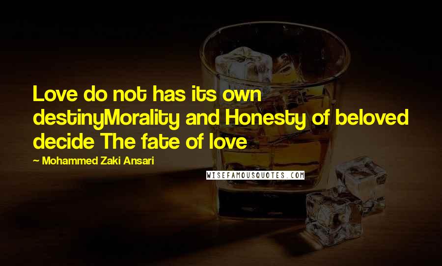 Mohammed Zaki Ansari Quotes: Love do not has its own destinyMorality and Honesty of beloved decide The fate of love