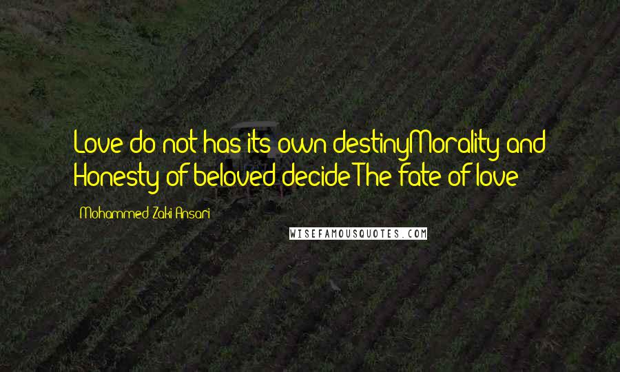 Mohammed Zaki Ansari Quotes: Love do not has its own destinyMorality and Honesty of beloved decide The fate of love