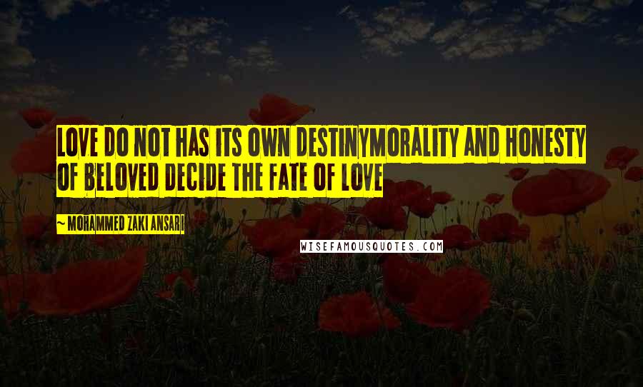 Mohammed Zaki Ansari Quotes: Love do not has its own destinyMorality and Honesty of beloved decide The fate of love
