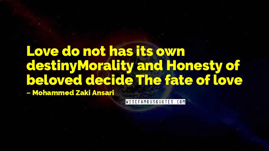 Mohammed Zaki Ansari Quotes: Love do not has its own destinyMorality and Honesty of beloved decide The fate of love