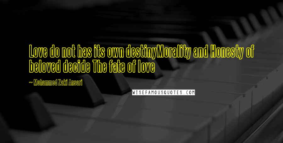 Mohammed Zaki Ansari Quotes: Love do not has its own destinyMorality and Honesty of beloved decide The fate of love