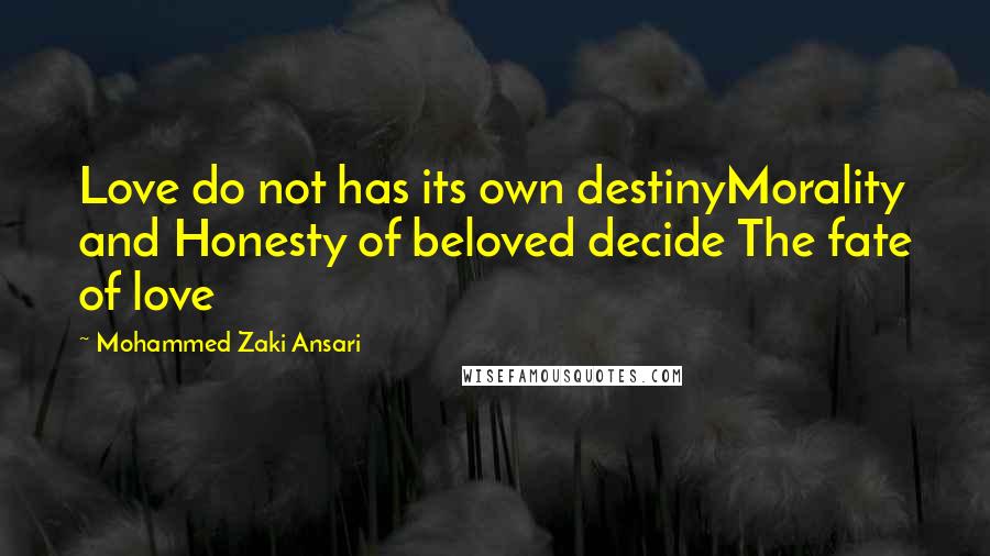 Mohammed Zaki Ansari Quotes: Love do not has its own destinyMorality and Honesty of beloved decide The fate of love