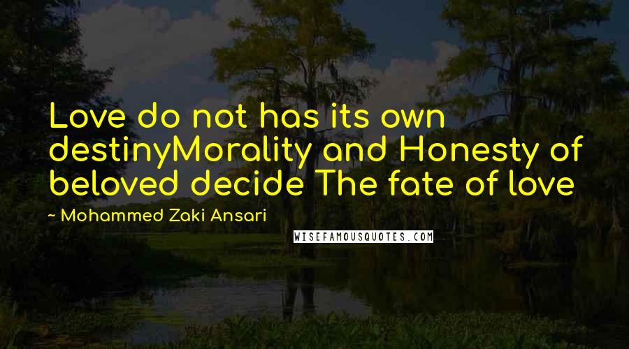 Mohammed Zaki Ansari Quotes: Love do not has its own destinyMorality and Honesty of beloved decide The fate of love