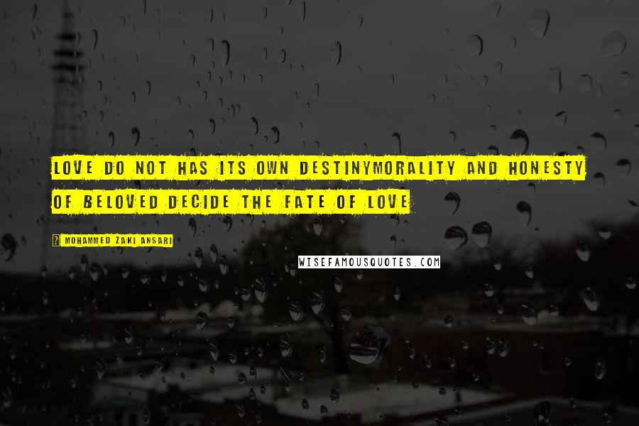 Mohammed Zaki Ansari Quotes: Love do not has its own destinyMorality and Honesty of beloved decide The fate of love