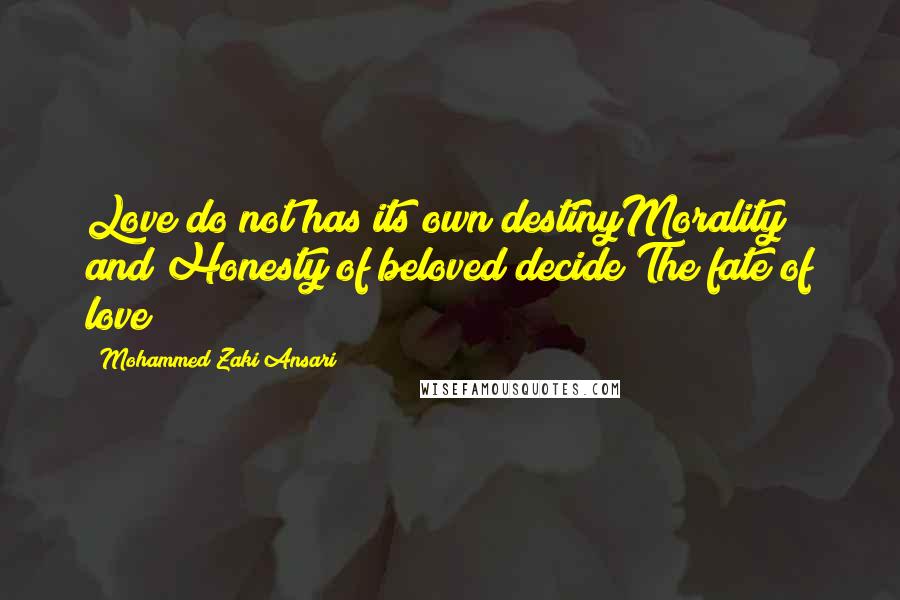 Mohammed Zaki Ansari Quotes: Love do not has its own destinyMorality and Honesty of beloved decide The fate of love