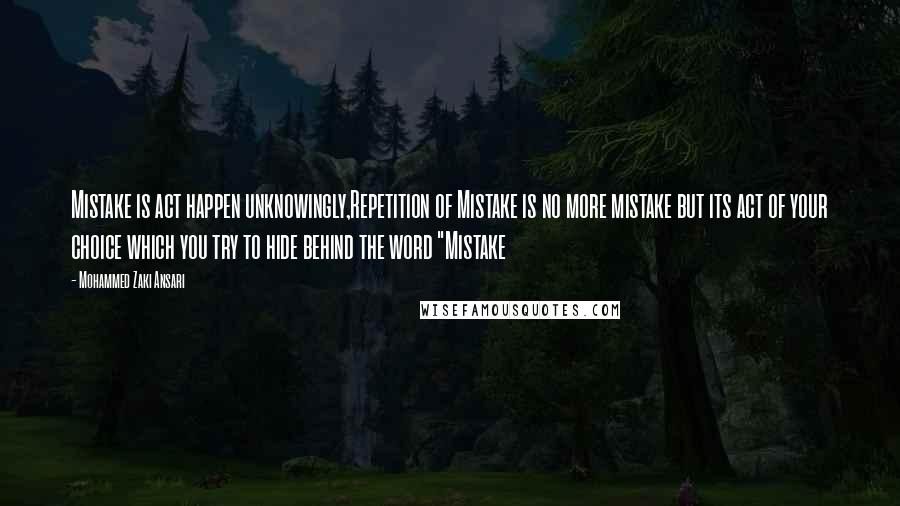 Mohammed Zaki Ansari Quotes: Mistake is act happen unknowingly,Repetition of Mistake is no more mistake but its act of your choice which you try to hide behind the word "Mistake