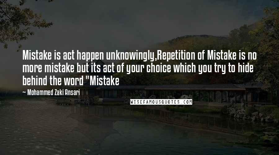 Mohammed Zaki Ansari Quotes: Mistake is act happen unknowingly,Repetition of Mistake is no more mistake but its act of your choice which you try to hide behind the word "Mistake