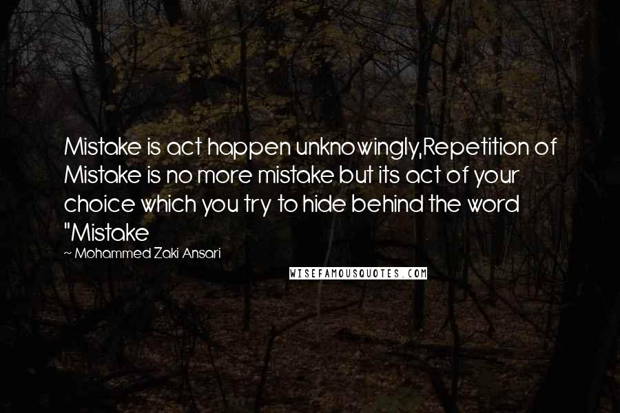 Mohammed Zaki Ansari Quotes: Mistake is act happen unknowingly,Repetition of Mistake is no more mistake but its act of your choice which you try to hide behind the word "Mistake