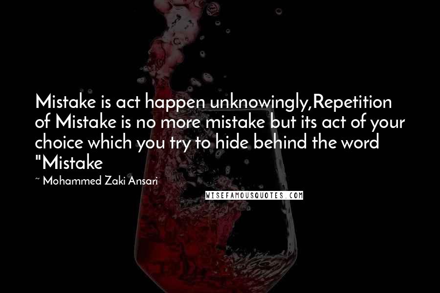 Mohammed Zaki Ansari Quotes: Mistake is act happen unknowingly,Repetition of Mistake is no more mistake but its act of your choice which you try to hide behind the word "Mistake