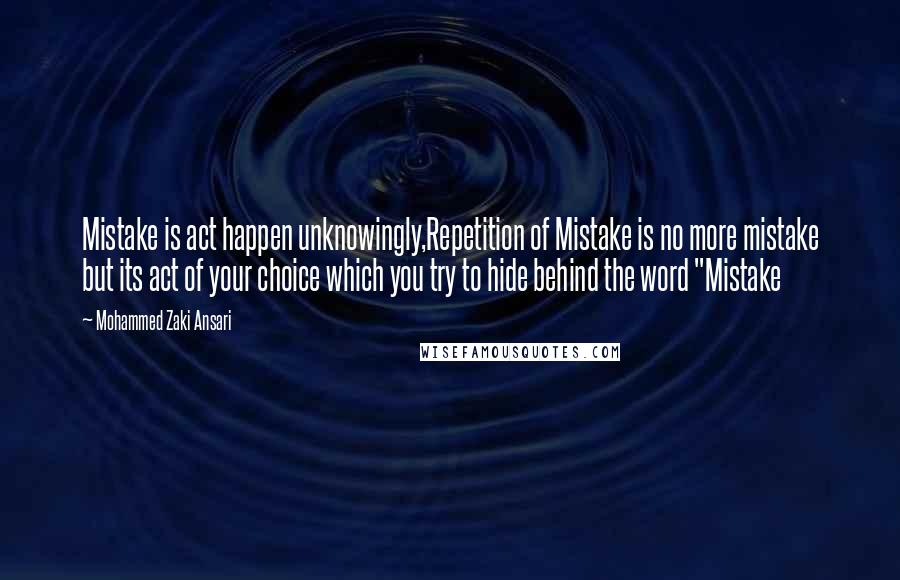 Mohammed Zaki Ansari Quotes: Mistake is act happen unknowingly,Repetition of Mistake is no more mistake but its act of your choice which you try to hide behind the word "Mistake