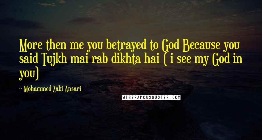 Mohammed Zaki Ansari Quotes: More then me you betrayed to God Because you said Tujkh mai rab dikhta hai ( i see my God in you)