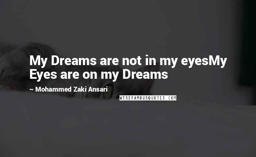 Mohammed Zaki Ansari Quotes: My Dreams are not in my eyesMy Eyes are on my Dreams