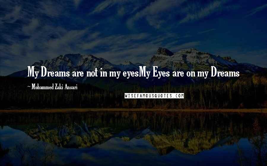 Mohammed Zaki Ansari Quotes: My Dreams are not in my eyesMy Eyes are on my Dreams