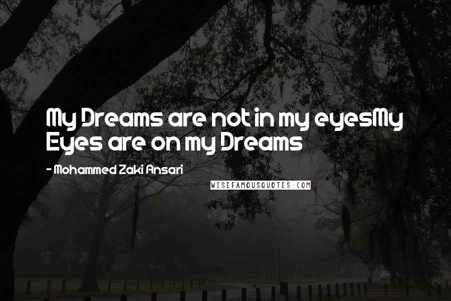 Mohammed Zaki Ansari Quotes: My Dreams are not in my eyesMy Eyes are on my Dreams