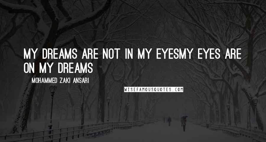 Mohammed Zaki Ansari Quotes: My Dreams are not in my eyesMy Eyes are on my Dreams