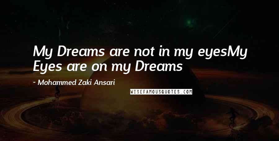 Mohammed Zaki Ansari Quotes: My Dreams are not in my eyesMy Eyes are on my Dreams