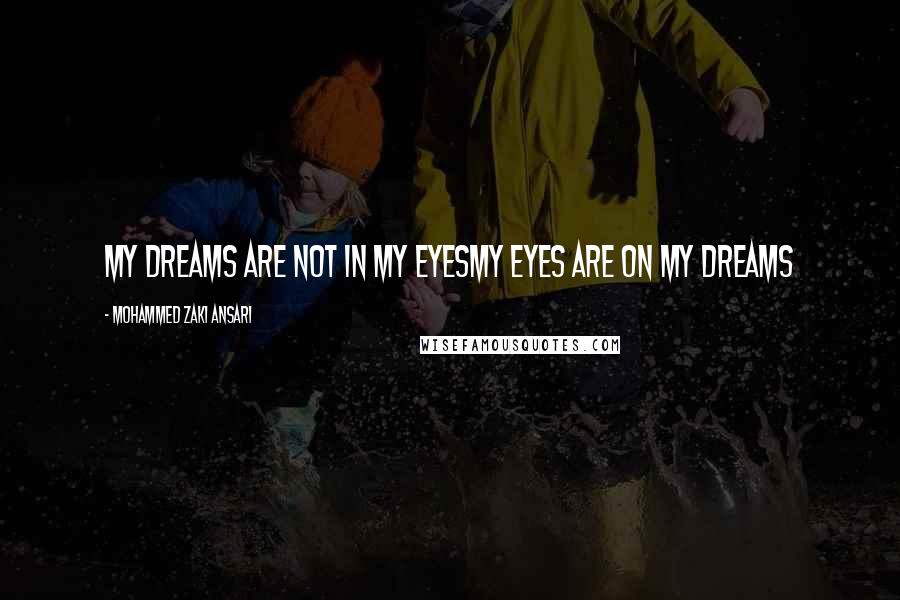 Mohammed Zaki Ansari Quotes: My Dreams are not in my eyesMy Eyes are on my Dreams