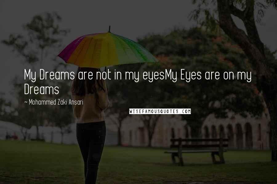 Mohammed Zaki Ansari Quotes: My Dreams are not in my eyesMy Eyes are on my Dreams