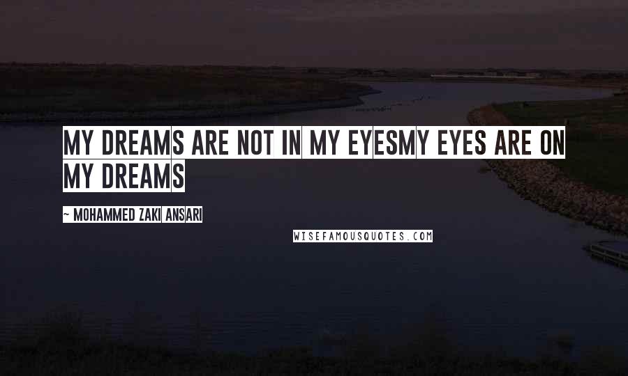 Mohammed Zaki Ansari Quotes: My Dreams are not in my eyesMy Eyes are on my Dreams