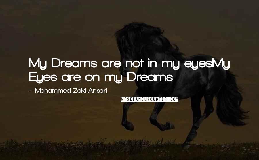 Mohammed Zaki Ansari Quotes: My Dreams are not in my eyesMy Eyes are on my Dreams