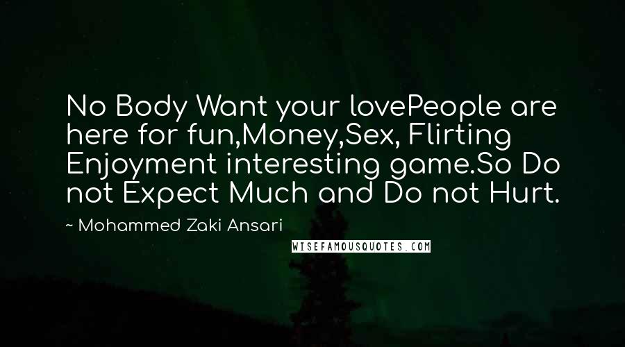 Mohammed Zaki Ansari Quotes: No Body Want your lovePeople are here for fun,Money,Sex, Flirting Enjoyment interesting game.So Do not Expect Much and Do not Hurt.