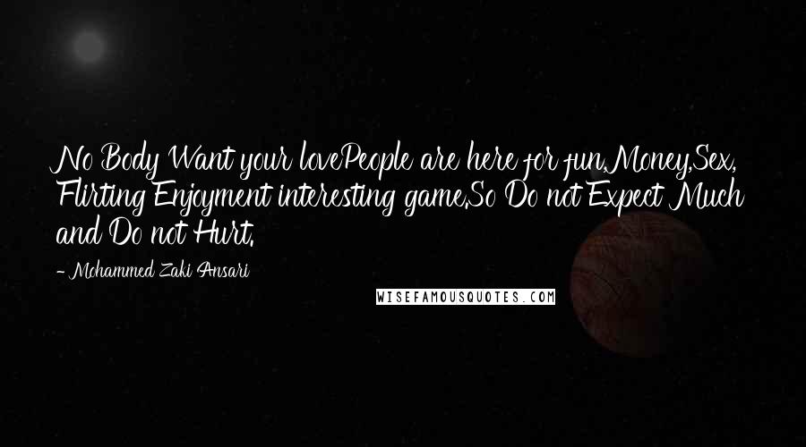 Mohammed Zaki Ansari Quotes: No Body Want your lovePeople are here for fun,Money,Sex, Flirting Enjoyment interesting game.So Do not Expect Much and Do not Hurt.