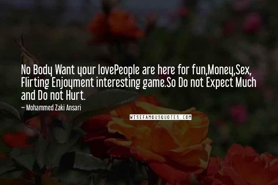 Mohammed Zaki Ansari Quotes: No Body Want your lovePeople are here for fun,Money,Sex, Flirting Enjoyment interesting game.So Do not Expect Much and Do not Hurt.