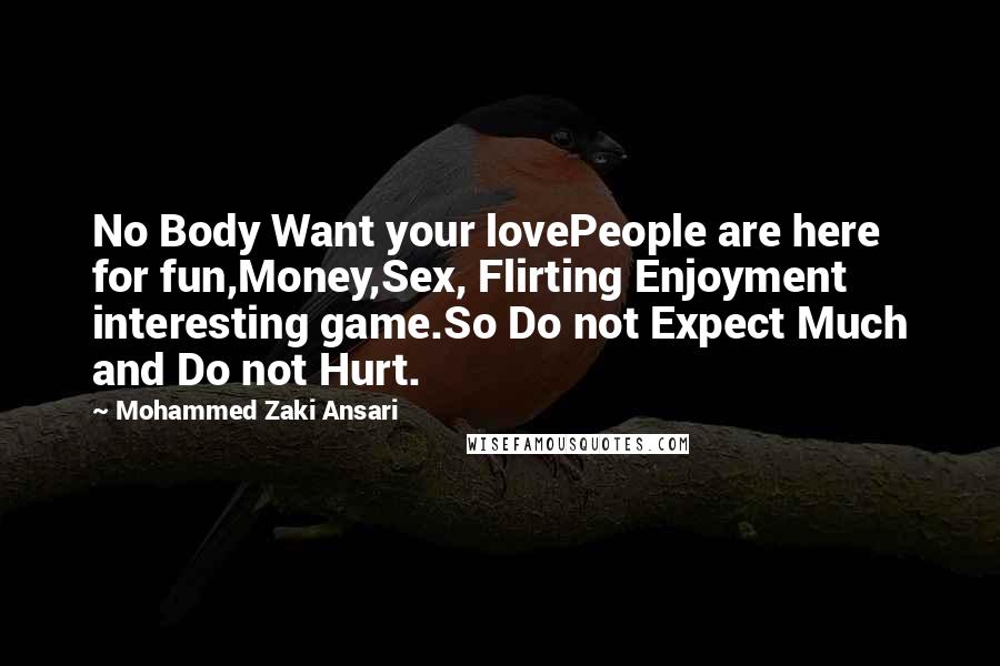 Mohammed Zaki Ansari Quotes: No Body Want your lovePeople are here for fun,Money,Sex, Flirting Enjoyment interesting game.So Do not Expect Much and Do not Hurt.