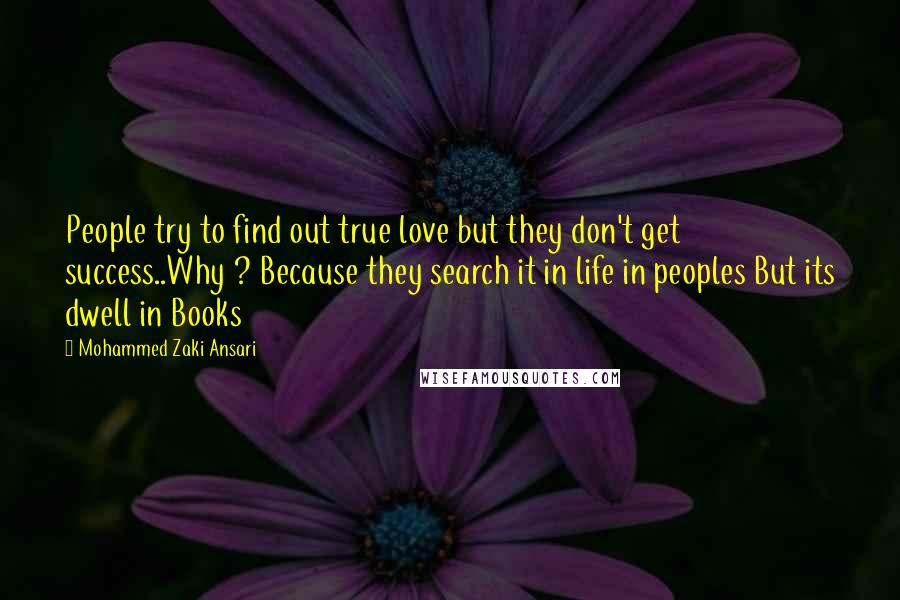 Mohammed Zaki Ansari Quotes: People try to find out true love but they don't get success..Why ? Because they search it in life in peoples But its dwell in Books