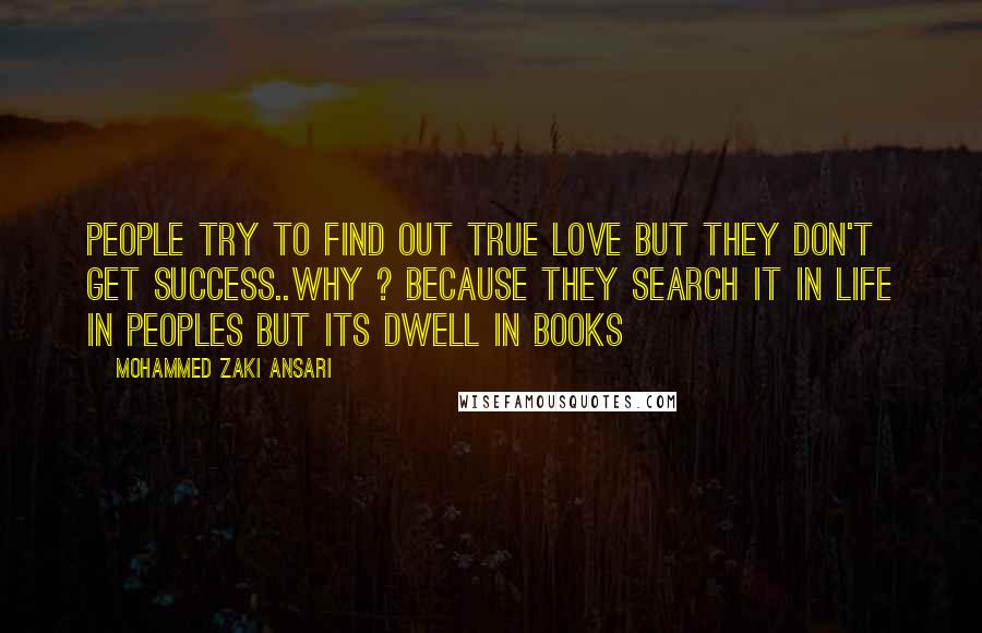 Mohammed Zaki Ansari Quotes: People try to find out true love but they don't get success..Why ? Because they search it in life in peoples But its dwell in Books