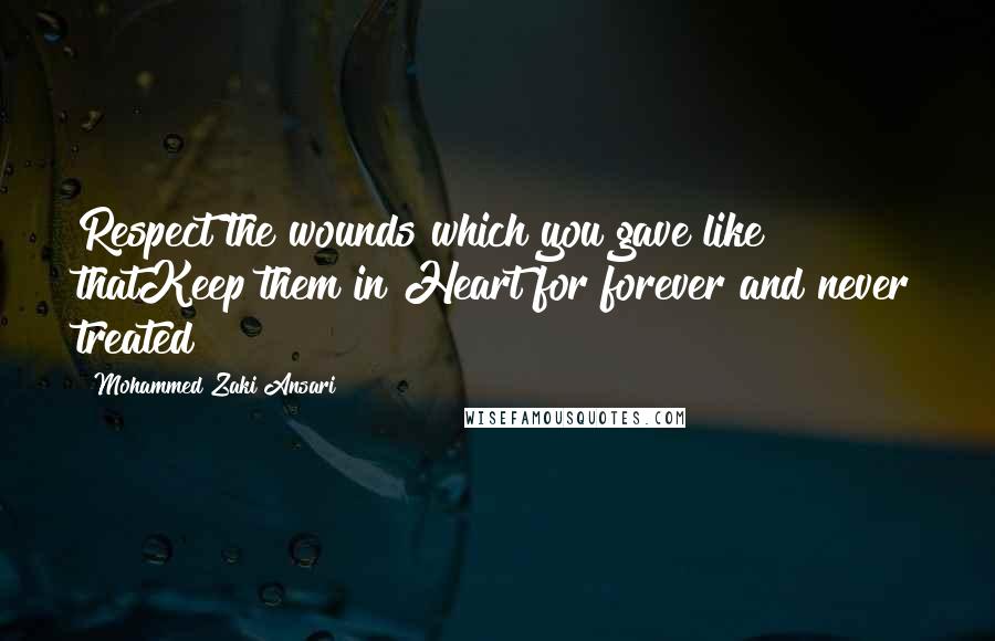 Mohammed Zaki Ansari Quotes: Respect the wounds which you gave like thatKeep them in Heart for forever and never treated