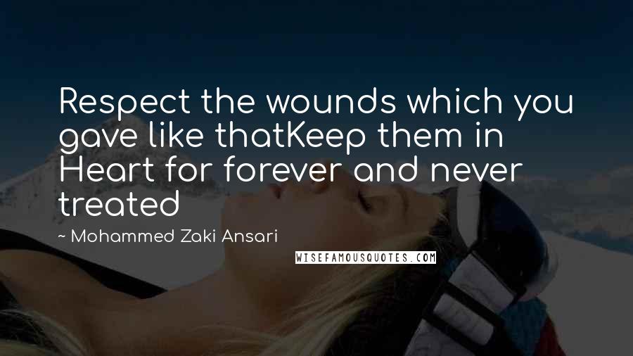 Mohammed Zaki Ansari Quotes: Respect the wounds which you gave like thatKeep them in Heart for forever and never treated