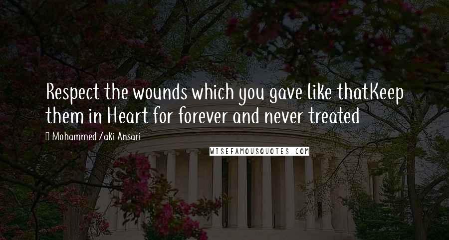 Mohammed Zaki Ansari Quotes: Respect the wounds which you gave like thatKeep them in Heart for forever and never treated