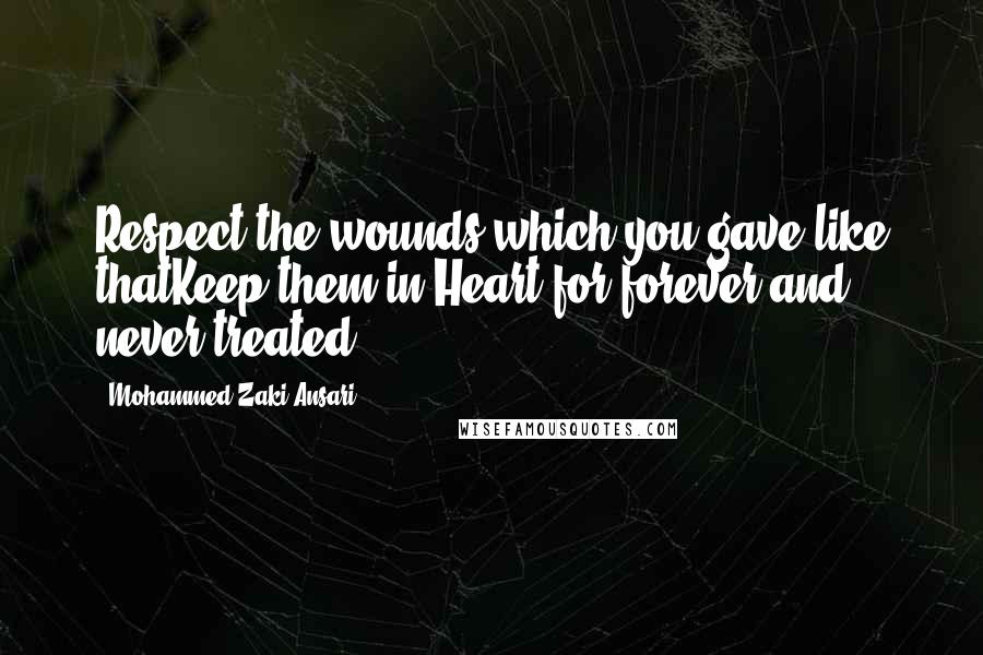 Mohammed Zaki Ansari Quotes: Respect the wounds which you gave like thatKeep them in Heart for forever and never treated