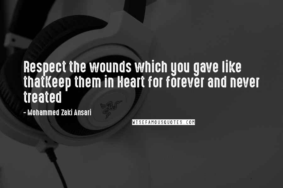 Mohammed Zaki Ansari Quotes: Respect the wounds which you gave like thatKeep them in Heart for forever and never treated