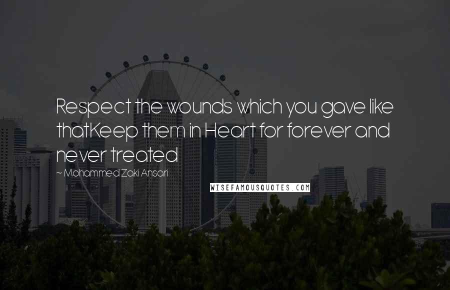 Mohammed Zaki Ansari Quotes: Respect the wounds which you gave like thatKeep them in Heart for forever and never treated